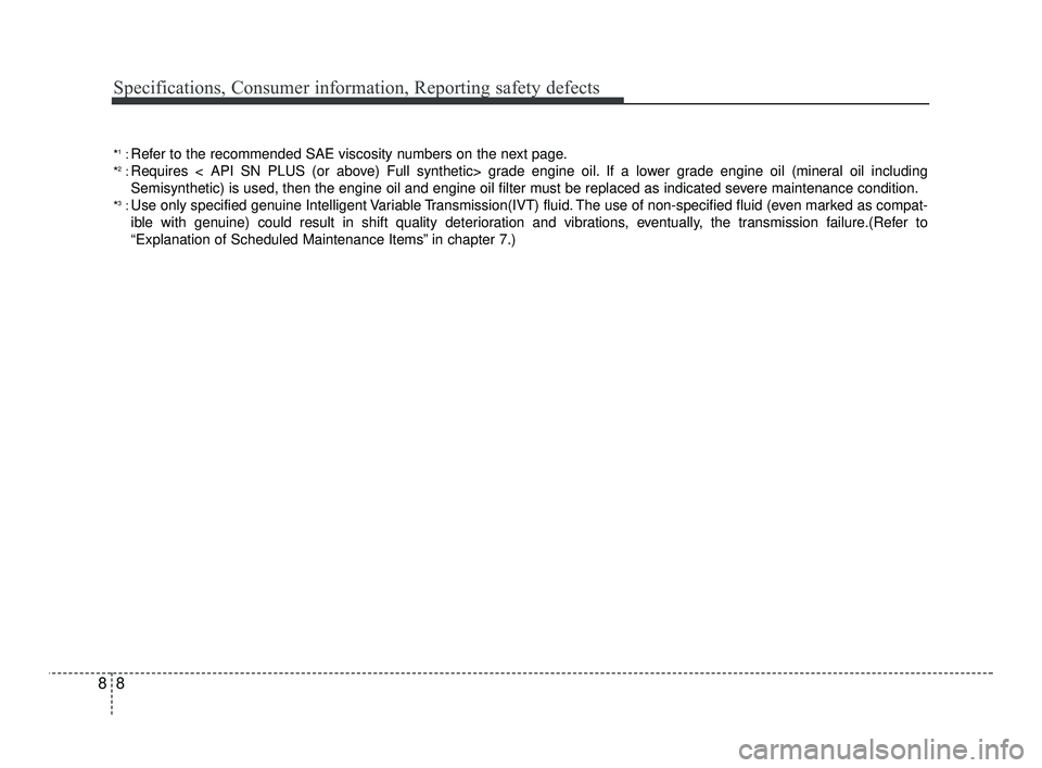 KIA RIO 2021 Owners Manual Specifications, Consumer information, Reporting safety defects
88
*1:Refer to the recommended SAE viscosity numbers on the next page.
*2:Requires < API SN PLUS (or above) Full synthetic> grade engine KIA RIO 2021 Owners Manual Specifications, Consumer information, Reporting safety defects
88
*1:Refer to the recommended SAE viscosity numbers on the next page.
*2:Requires < API SN PLUS (or above) Full synthetic> grade engine