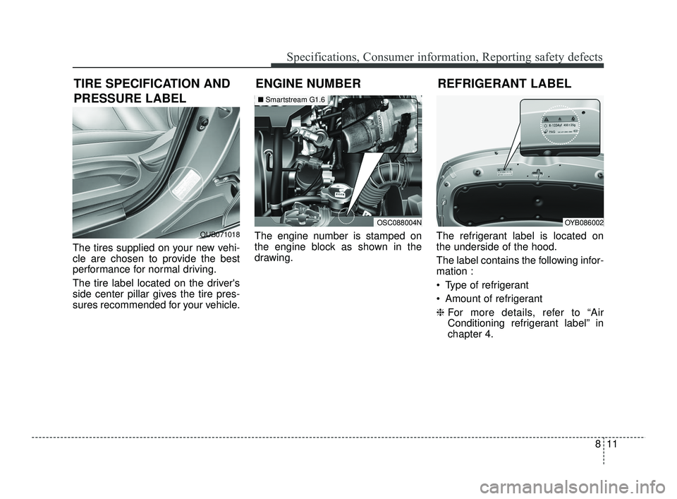 KIA RIO 2021 Owners Manual 811
Specifications, Consumer information, Reporting safety defects
The tires supplied on your new vehi-
cle are chosen to provide the best
performance for normal driving.
The tire label located on the KIA RIO 2021 Owners Manual 811
Specifications, Consumer information, Reporting safety defects
The tires supplied on your new vehi-
cle are chosen to provide the best
performance for normal driving.
The tire label located on the