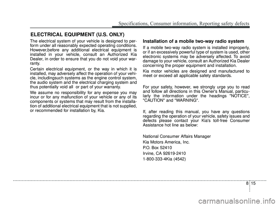KIA RIO 2021 Owners Manual 815
Specifications, Consumer information, Reporting safety defects
The electrical system of your vehicle is designed to per-
form under all reasonably expected operating conditions.
However,before any KIA RIO 2021 Owners Manual 815
Specifications, Consumer information, Reporting safety defects
The electrical system of your vehicle is designed to per-
form under all reasonably expected operating conditions.
However,before any