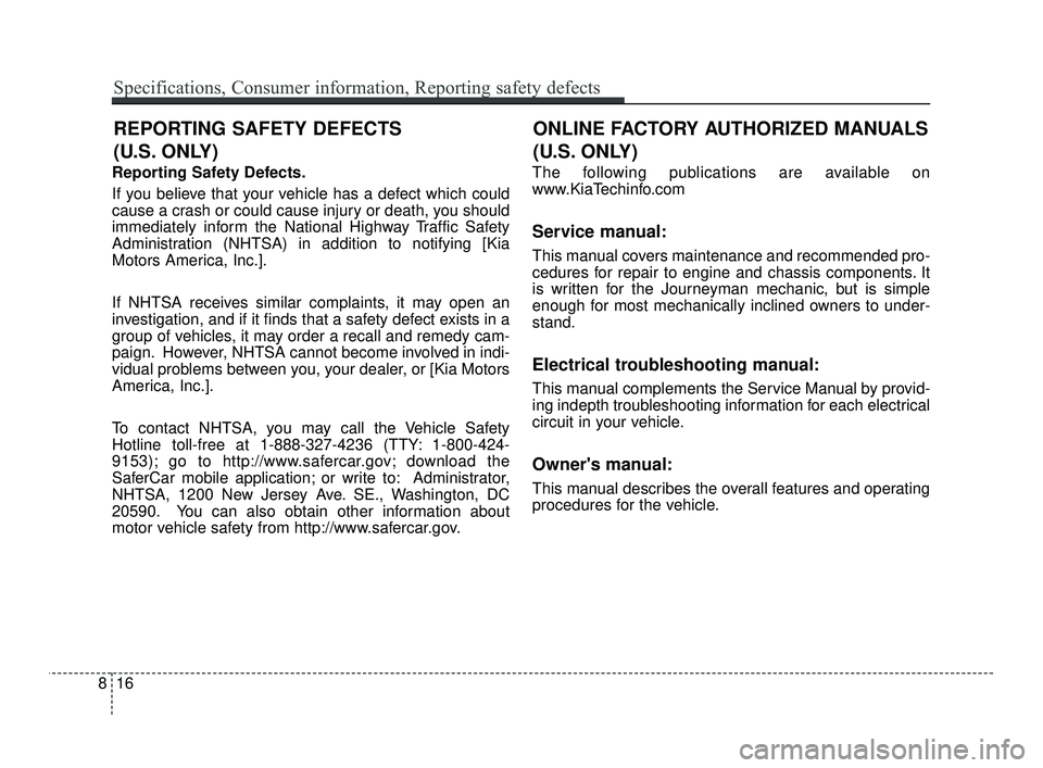 KIA RIO 2021 Owners Manual Reporting Safety Defects.
If you believe that your vehicle has a defect which could
cause a crash or could cause injury or death, you should
immediately inform the National Highway Traffic Safety
Admi KIA RIO 2021 Owners Manual Reporting Safety Defects.
If you believe that your vehicle has a defect which could
cause a crash or could cause injury or death, you should
immediately inform the National Highway Traffic Safety
Admi