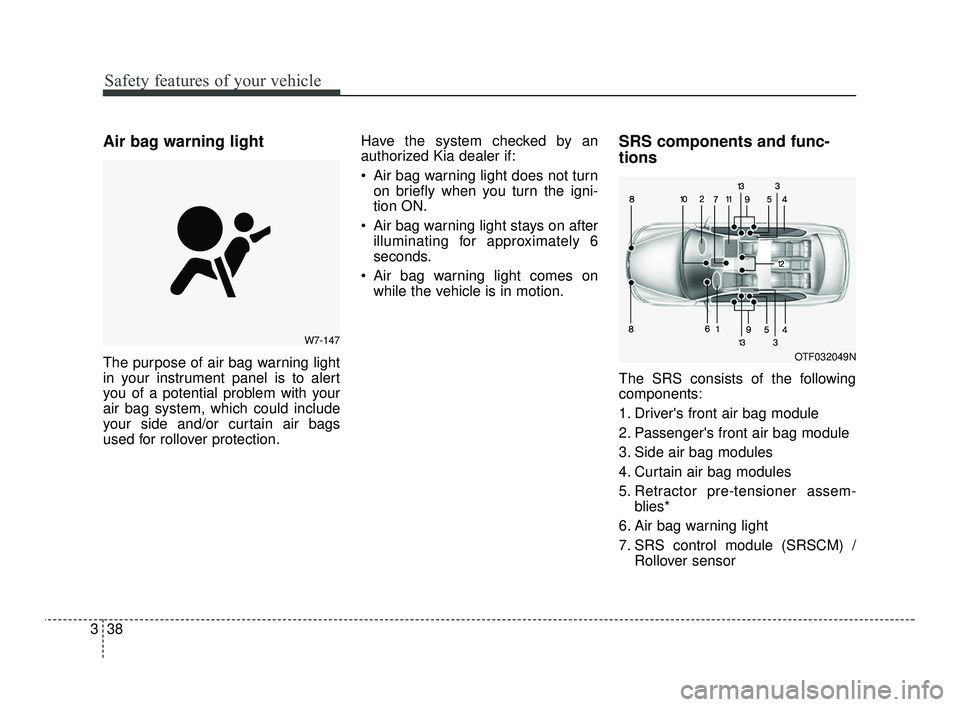 KIA RIO 2021  Owners Manual Safety features of your vehicle
38
3
Air bag warning light
The purpose of air bag warning light
in your instrument panel is to alert
you of a potential problem with your
air bag system, which could in