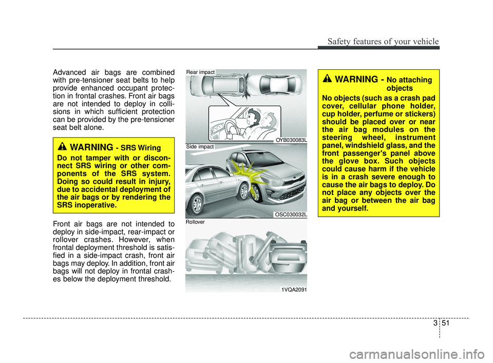 KIA RIO 2021  Owners Manual 351
Safety features of your vehicle
Advanced air bags are combined
with pre-tensioner seat belts to help
provide enhanced occupant protec-
tion in frontal crashes. Front air bags
are not intended to d