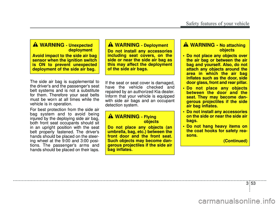 KIA RIO 2021 Manual PDF 353
Safety features of your vehicle
The side air bag is supplemental to
the drivers and the passengers seat
belt systems and is not a substitute
for them. Therefore your seat belts
must be worn at a KIA RIO 2021 Manual PDF 353
Safety features of your vehicle
The side air bag is supplemental to
the drivers and the passengers seat
belt systems and is not a substitute
for them. Therefore your seat belts
must be worn at a