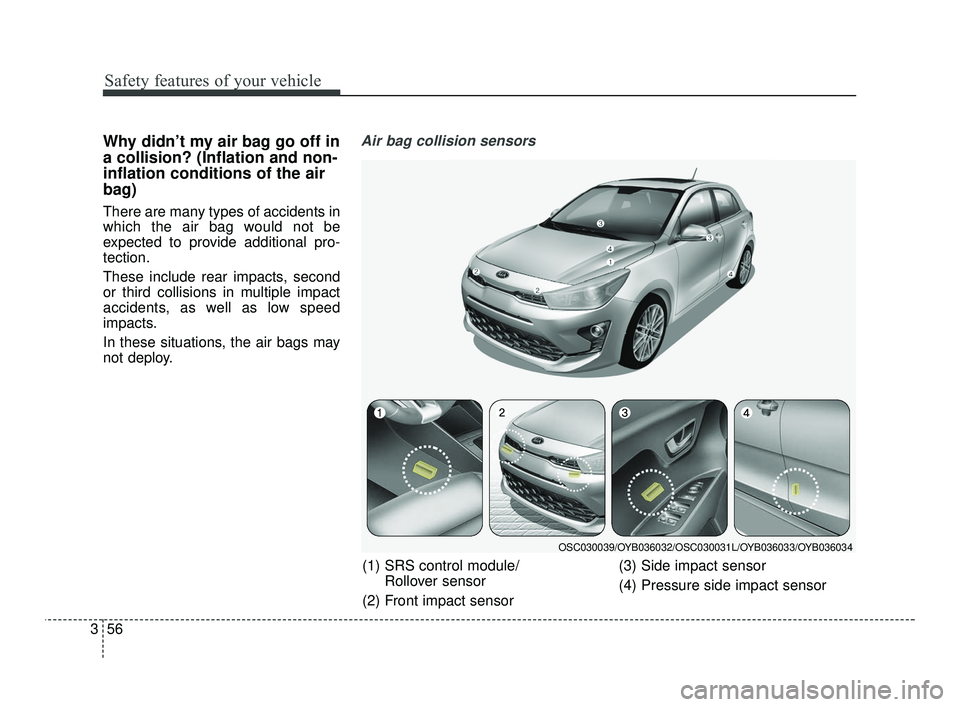 KIA RIO 2021  Owners Manual Safety features of your vehicle
56
3
Why didn’t my air bag go off in
a collision? (Inflation and non-
inflation conditions of the air
bag)
There are many types of accidents in
which the air bag woul