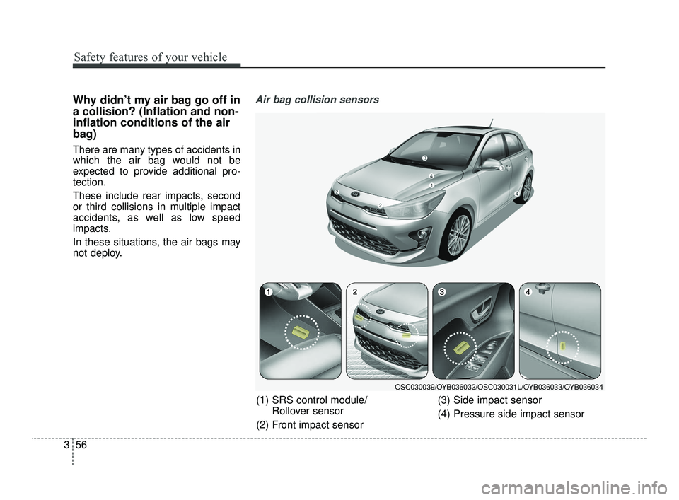 KIA RIO 2021 Manual PDF Safety features of your vehicle
56
3
Why didn’t my air bag go off in
a collision? (Inflation and non-
inflation conditions of the air
bag)
There are many types of accidents in
which the air bag woul KIA RIO 2021 Manual PDF Safety features of your vehicle
56
3
Why didn’t my air bag go off in
a collision? (Inflation and non-
inflation conditions of the air
bag)
There are many types of accidents in
which the air bag woul