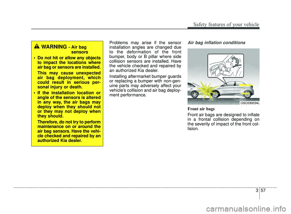 KIA RIO 2021  Owners Manual 357
Safety features of your vehicle
Problems may arise if the sensor
installation angles are changed due
to the deformation of the front
bumper, body or B pillar where side
collision sensors are insta