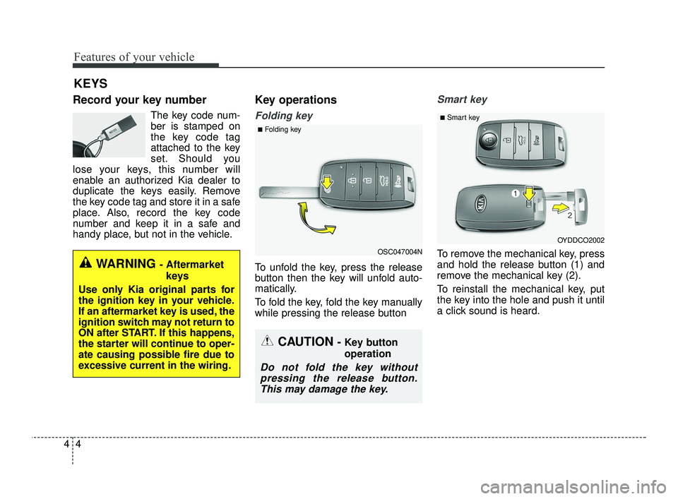 KIA RIO 2021  Owners Manual Features of your vehicle
44
Record your key number
The key code num-
ber is stamped on
the key code tag
attached to the key
set. Should you
lose your keys, this number will
enable an authorized Kia de