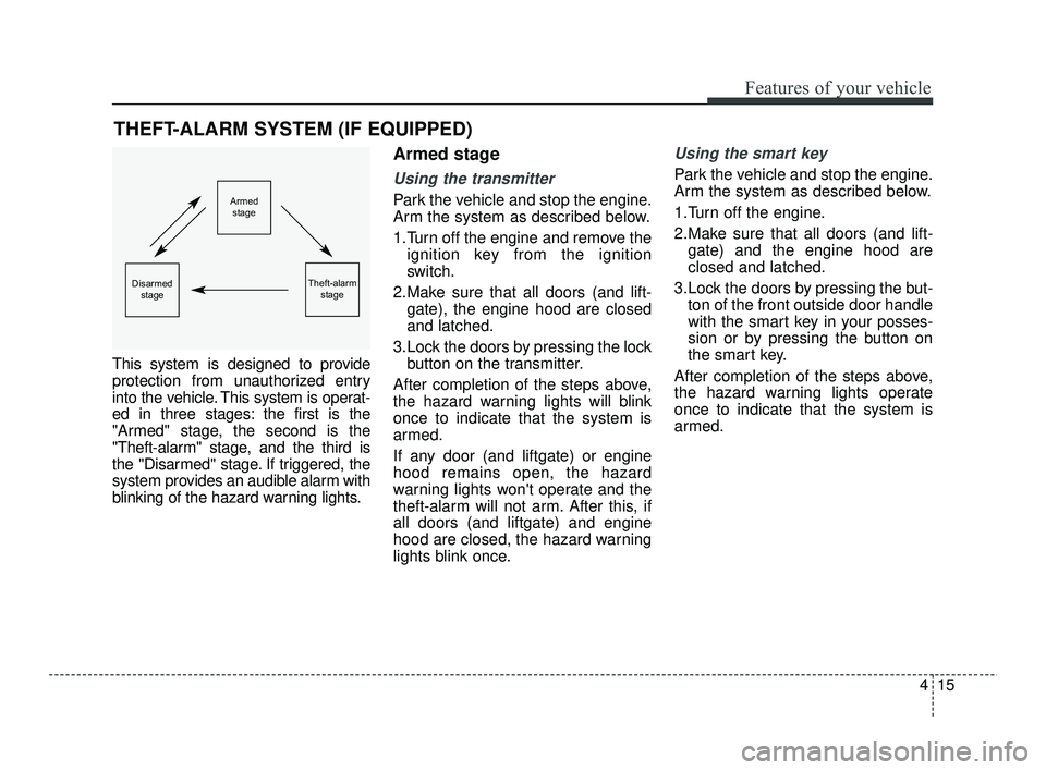 KIA RIO 2021  Owners Manual 415
Features of your vehicle
This system is designed to provide
protection from unauthorized entry
into the vehicle. This system is operat-
ed in three stages: the first is the
"Armed" stage, the seco