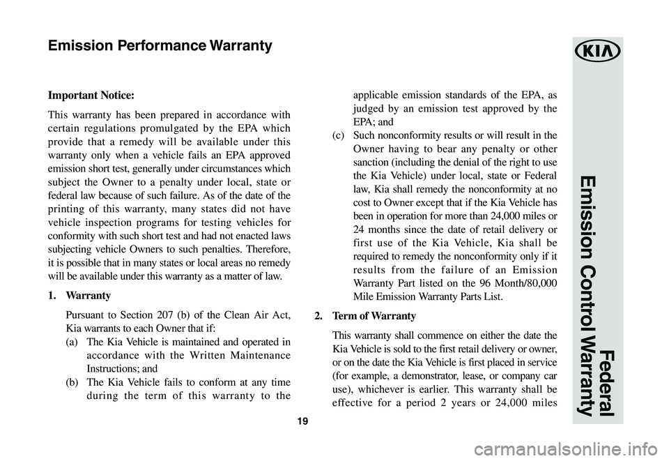 KIA RIO 2021 Warranty and Consumer Information Guide 19
Federal
Emission Control Warranty
Important Notice:
This warranty has been prepared in accordance with
certain regulations promulgated by the EPA which
provide that a remedy will be available u KIA RIO 2021 Warranty and Consumer Information Guide 19
Federal
Emission Control Warranty
Important Notice:
This warranty has been prepared in accordance with
certain regulations promulgated by the EPA which
provide that a remedy will be available u