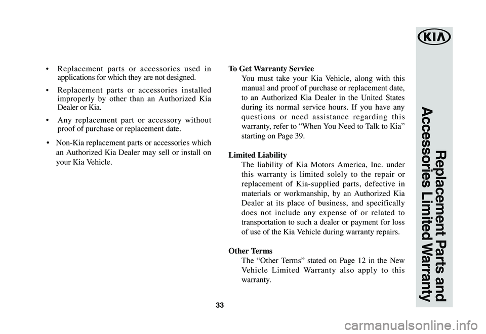 KIA RIO 2021 Warranty and Consumer Information Guide 33
Replacement Parts and
Accessories Limited Warranty
• Replacement parts or accessories used in
applications for which they are not designed.
• Replacement parts or accessories installed
impr KIA RIO 2021 Warranty and Consumer Information Guide 33
Replacement Parts and
Accessories Limited Warranty
• Replacement parts or accessories used in
applications for which they are not designed.
• Replacement parts or accessories installed
impr