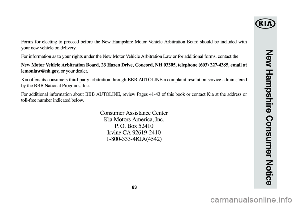 KIA RIO 2021 Warranty and Consumer Information Guide 83
New Hampshire Consumer Notice
Forms for electing to proceed before the New Hampshire Motor Vehicle Arbitration Board should be included with
your new vehicle on delivery.
For information as to you KIA RIO 2021 Warranty and Consumer Information Guide 83
New Hampshire Consumer Notice
Forms for electing to proceed before the New Hampshire Motor Vehicle Arbitration Board should be included with
your new vehicle on delivery.
For information as to you