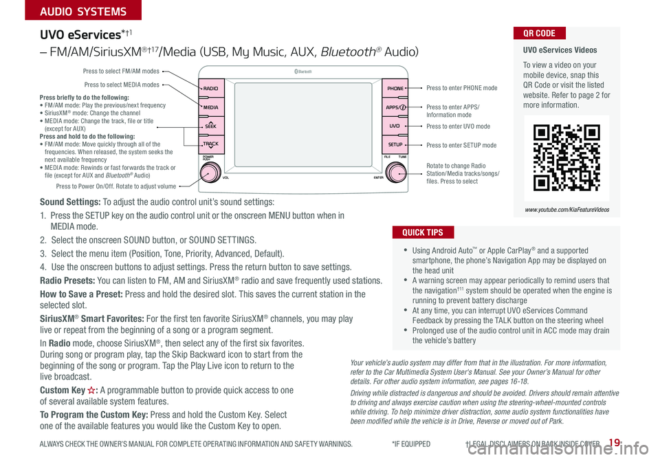 KIA RIO 2020 Features and Functions Guide 19
AUDIO SYSTEMS
ALWAYS CHECK THE OWNER’S MANUAL FOR COMPLETE OPER ATING INFORMATION AND SAFET Y WARNINGS . *IF EQUIPPED †LEGAL DISCL AIMERS ON BACK INSIDE COVER
UVO eServices KIA RIO 2020 Features and Functions Guide 19
AUDIO SYSTEMS
ALWAYS CHECK THE OWNER’S MANUAL FOR COMPLETE OPER ATING INFORMATION AND SAFET Y WARNINGS . *IF EQUIPPED †LEGAL DISCL AIMERS ON BACK INSIDE COVER
UVO eServices
