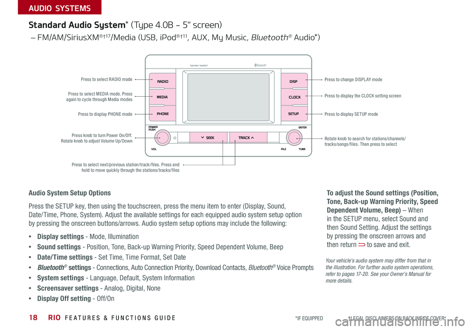 KIA RIO 2019 Features and Functions Guide RIO FEATURES & FUNCTIONS GUIDE18
AUDIO SYSTEMS
*IF EQUIPPED †LEGAL DISCL AIMERS ON BACK INSIDE COVER
Your vehicle’s audio system may differ from that in the illustration. For KIA RIO 2019 Features and Functions Guide RIO FEATURES & FUNCTIONS GUIDE18
AUDIO SYSTEMS
*IF EQUIPPED †LEGAL DISCL AIMERS ON BACK INSIDE COVER
Your vehicle’s audio system may differ from that in the illustration. For