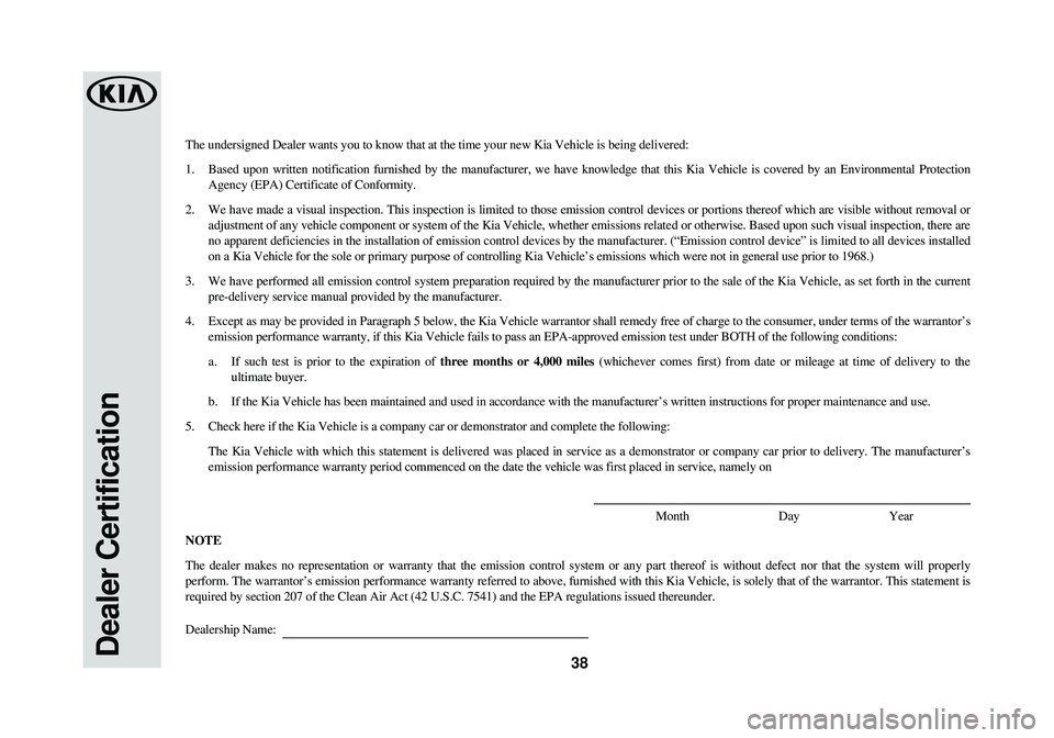 KIA RIO 2018  Warranty and Consumer Information Guide Dealer Certification38
The undersigned Dealer wants you to know that at the time your new Kia V\
ehicle is being delivered:
1. Based upon written notification furnished by the manufacturer, we have k\