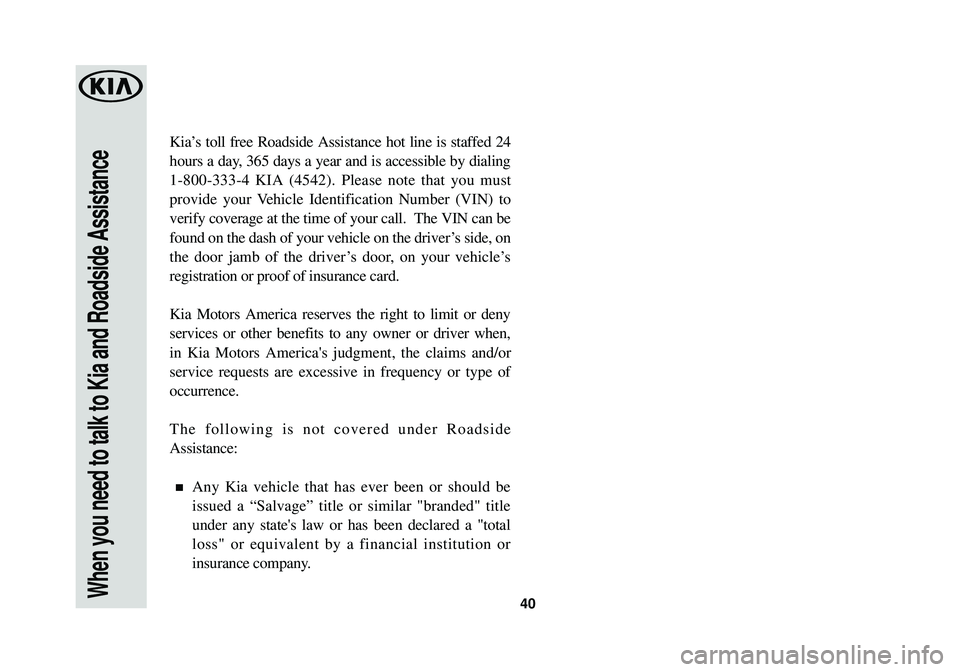 KIA RIO 2018  Warranty and Consumer Information Guide 40When you need to talk to Kia and Roadside Assistance
Kia’s toll free Roadside Assistance hot line is staffed 24
hours a day, 365 days a year and is accessible by dialing
1-800-333-4 KIA (4542). Pl
