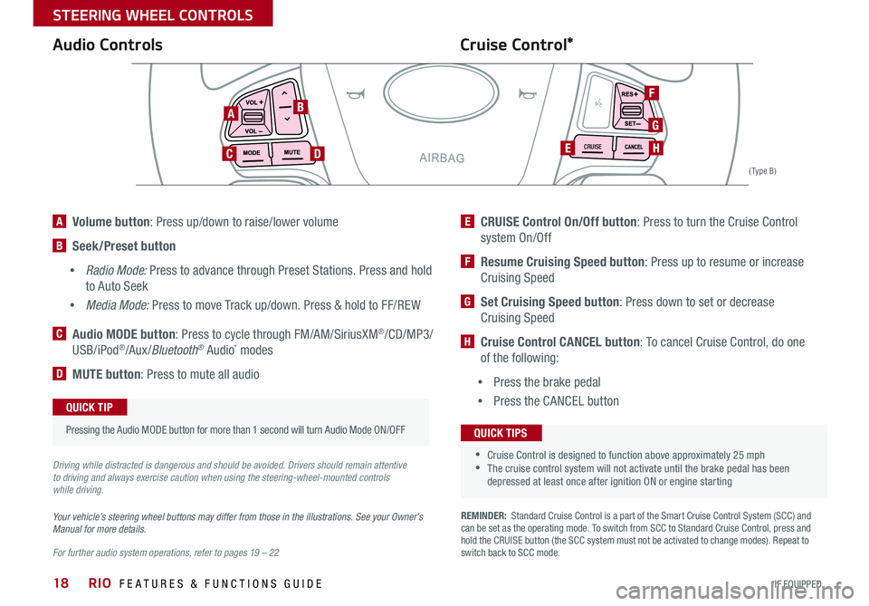 KIA RIO 2017 Features and Functions Guide 18
Cruise Control* Audio Controls
CRUISE
For further audio system operations, refer to pages 19 – 22
Your vehicle’s steering wheel buttons may differ from those in the illustrations. See your O KIA RIO 2017 Features and Functions Guide 18
Cruise Control* Audio Controls
CRUISE
For further audio system operations, refer to pages 19 – 22
Your vehicle’s steering wheel buttons may differ from those in the illustrations. See your O