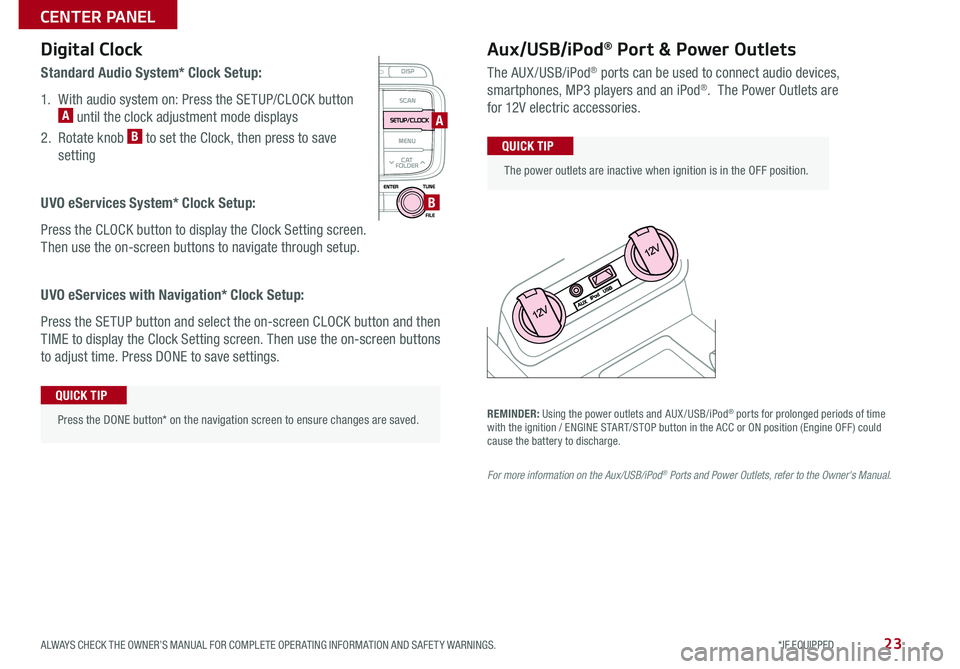 KIA RIO 2017  Features and Functions Guide 23
Aux/USB/iPod® Port & Power Outlets
The AUX/USB/iPod® ports can be used to connect audio devices, 
smartphones, MP3 players and an iPod® .  The Power Outlets are  
for 12V electric accessories .
