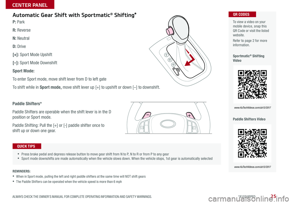 KIA RIO 2017 Features and Functions Guide 25
Automatic Gear Shift with Sportmatic® Shifting*
•Press brake pedal and depress release button to move gear shift from N to P, N to R or from P to any gear •Sport mode downshifts are made KIA RIO 2017 Features and Functions Guide 25
Automatic Gear Shift with Sportmatic® Shifting*
•Press brake pedal and depress release button to move gear shift from N to P, N to R or from P to any gear •Sport mode downshifts are made