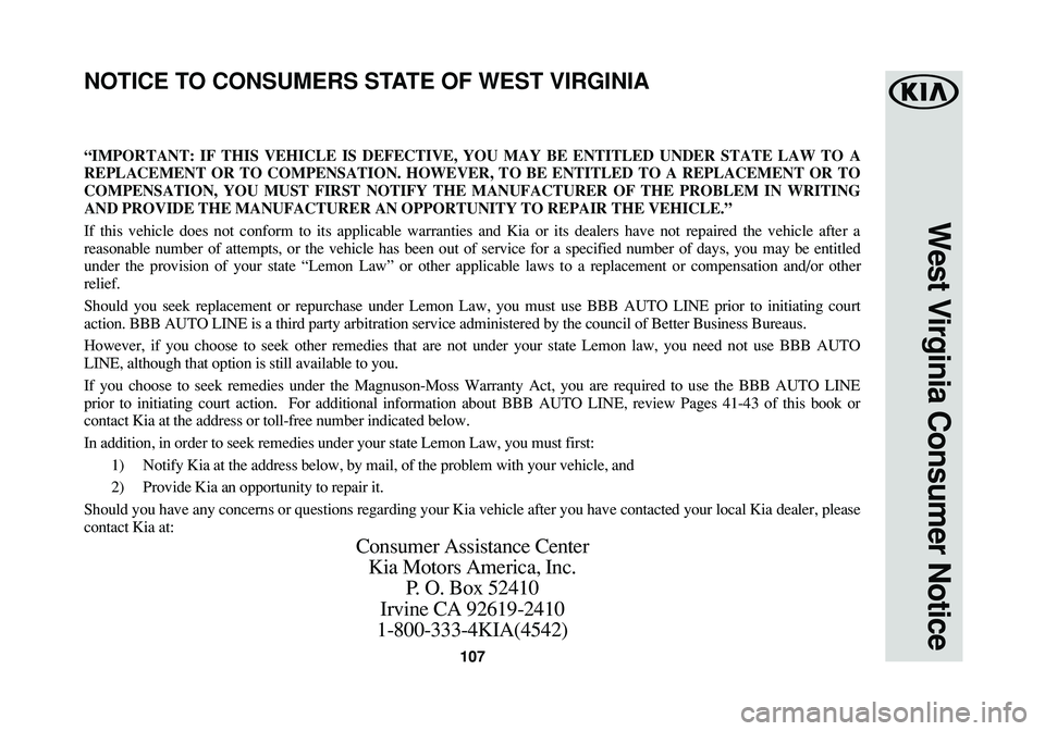 KIA RIO 2017 Warranty and Consumer Information Guide 107
West Virginia Consumer Notice
“IMPORTANT: IF THIS VEHICLE IS DEFECTIVE, YOU MAY BE ENTITLED UNDER STATE LAW TO A
REPLACEMENT OR TO COMPENSATION. HOWEVER, TO BE ENTITLED TO A REPLACEMENT OR TO
CO KIA RIO 2017 Warranty and Consumer Information Guide 107
West Virginia Consumer Notice
“IMPORTANT: IF THIS VEHICLE IS DEFECTIVE, YOU MAY BE ENTITLED UNDER STATE LAW TO A
REPLACEMENT OR TO COMPENSATION. HOWEVER, TO BE ENTITLED TO A REPLACEMENT OR TO
CO
