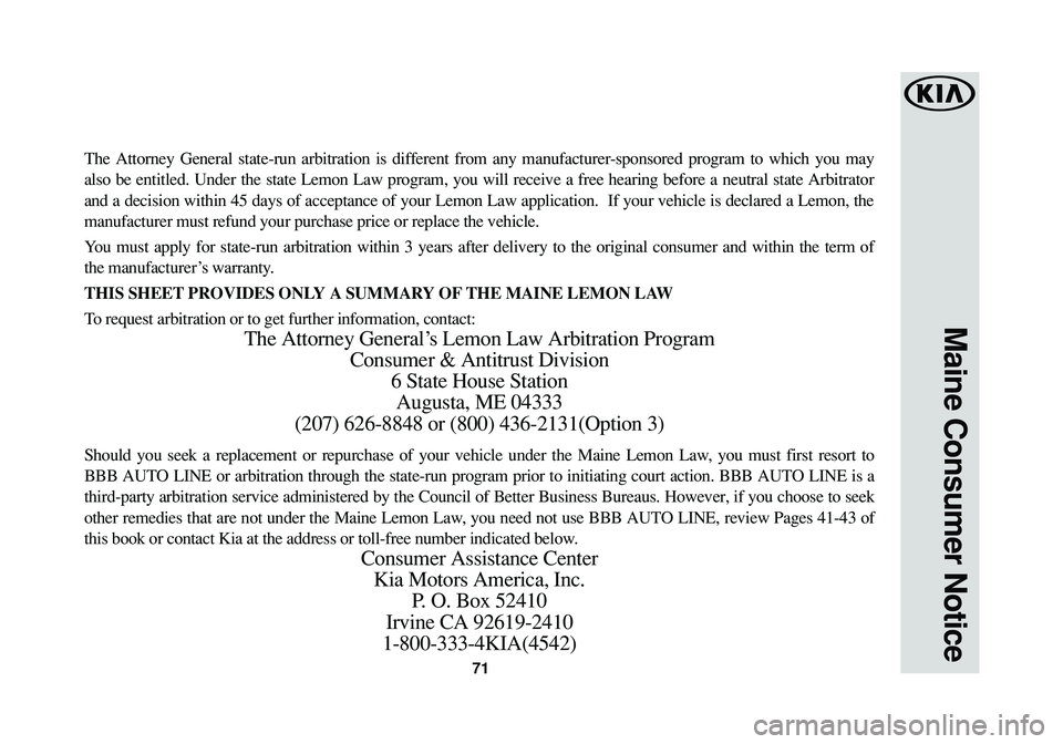 KIA RIO 2017 Warranty and Consumer Information Guide 71
Maine Consumer Notice
The Attorney General state-run arbitration is different from any manufacturer-sponsored program to which you may
also be entitled. Under the state Lemon Law program, you will KIA RIO 2017 Warranty and Consumer Information Guide 71
Maine Consumer Notice
The Attorney General state-run arbitration is different from any manufacturer-sponsored program to which you may
also be entitled. Under the state Lemon Law program, you will