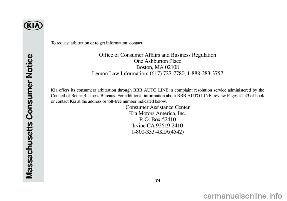 KIA RIO 2017 Warranty and Consumer Information Guide 74Massachusetts Consumer Notice
To request arbitration or to get information, contact:
Office of Consumer Affairs and Business Regulation
One Ashburton Place
Boston, MA 02108
Lemon Law Information: (6 KIA RIO 2017 Warranty and Consumer Information Guide 74Massachusetts Consumer Notice
To request arbitration or to get information, contact:
Office of Consumer Affairs and Business Regulation
One Ashburton Place
Boston, MA 02108
Lemon Law Information: (6