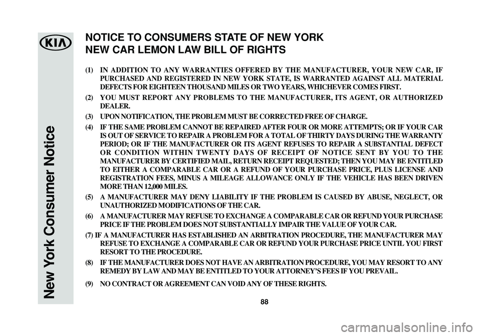 KIA RIO 2017 Warranty and Consumer Information Guide 88New York Consumer Notice
(1)IN ADDITION TO ANY WARRANTIES OFFERED BY THE MANUFACTURER, YOUR NEW CAR, IF
PURCHASED AND REGISTERED IN NEW YORK STATE, IS WARRANTED AGAINST ALL MATERIAL
DEFECTS FOR EIGH KIA RIO 2017 Warranty and Consumer Information Guide 88New York Consumer Notice
(1)IN ADDITION TO ANY WARRANTIES OFFERED BY THE MANUFACTURER, YOUR NEW CAR, IF
PURCHASED AND REGISTERED IN NEW YORK STATE, IS WARRANTED AGAINST ALL MATERIAL
DEFECTS FOR EIGH