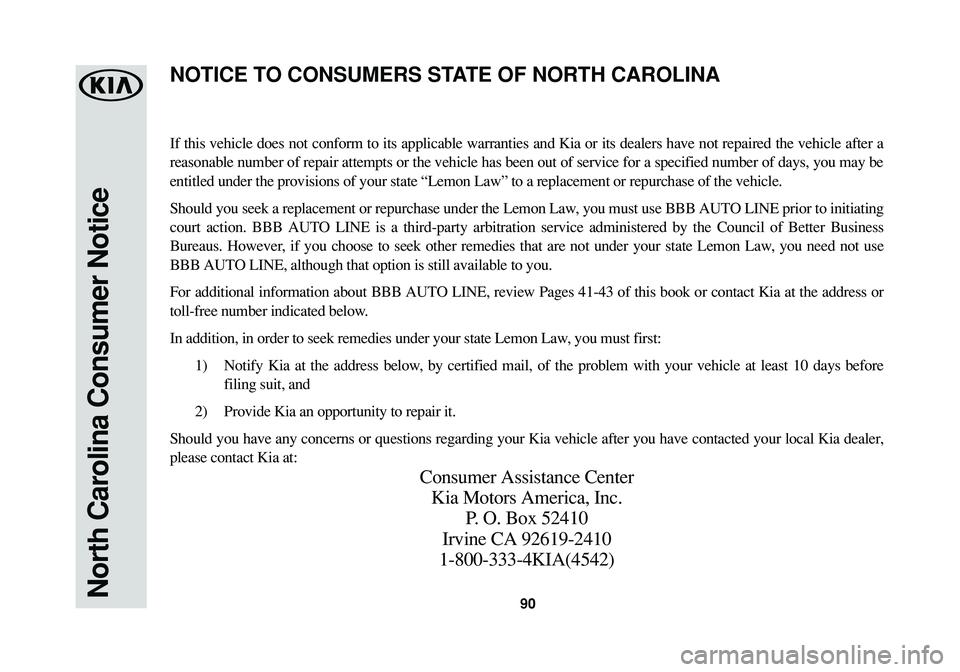 KIA RIO 2017 Warranty and Consumer Information Guide 90North Carolina Consumer Notice
If this vehicle does not conform to its applicable warranties and Kia or its dealers have not repaired the vehicle after a
reasonable number of repair attempts or the KIA RIO 2017 Warranty and Consumer Information Guide 90North Carolina Consumer Notice
If this vehicle does not conform to its applicable warranties and Kia or its dealers have not repaired the vehicle after a
reasonable number of repair attempts or the