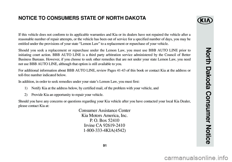 KIA RIO 2017 Warranty and Consumer Information Guide 91
North Dakoda Consumer Notice
If this vehicle does not conform to its applicable warranties and Kia or its dealers have not repaired the vehicle after a
reasonable number of repair attempts, or the KIA RIO 2017 Warranty and Consumer Information Guide 91
North Dakoda Consumer Notice
If this vehicle does not conform to its applicable warranties and Kia or its dealers have not repaired the vehicle after a
reasonable number of repair attempts, or the