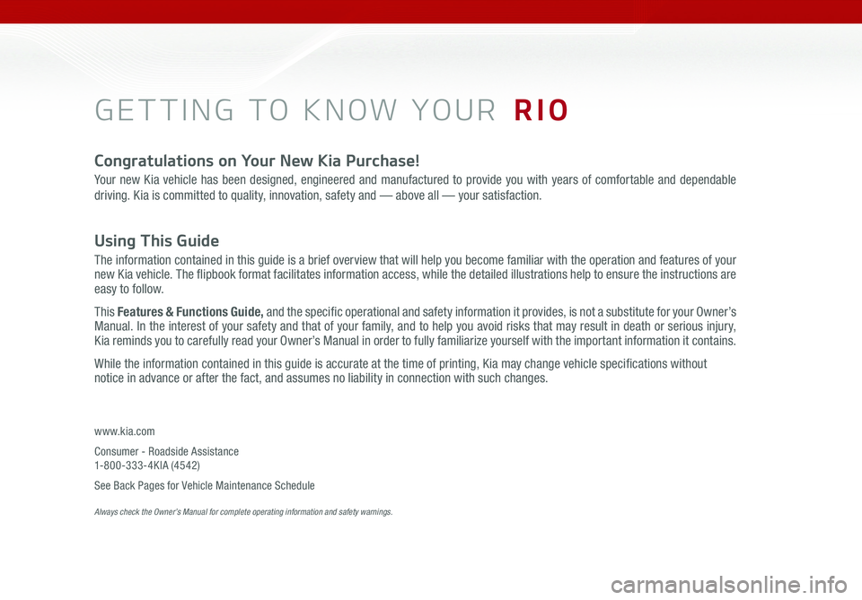KIA RIO 2016 Features and Functions Guide GETTING TO KNOW YOUR RIO
Congratulations on Your New Kia Purchase!
Your new Kia vehicle has been designed, engineered and manufactured to provide you with years of comfortable and dependable
driving KIA RIO 2016 Features and Functions Guide GETTING TO KNOW YOUR RIO
Congratulations on Your New Kia Purchase!
Your new Kia vehicle has been designed, engineered and manufactured to provide you with years of comfortable and dependable
driving