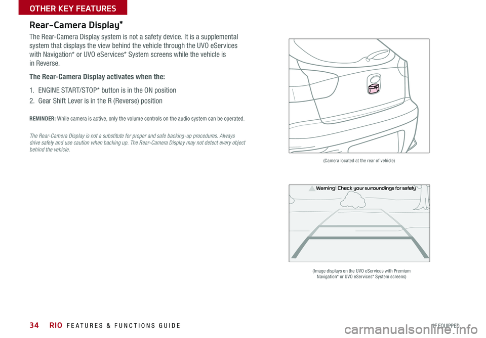 KIA RIO 2016  Features and Functions Guide 34
Rear-Camera Display*
The Rear-Camera Display system is not a safety device . It is a supplemental 
system that displays the view behind the vehicle through the UVO eServices 
with Navigation* or UV