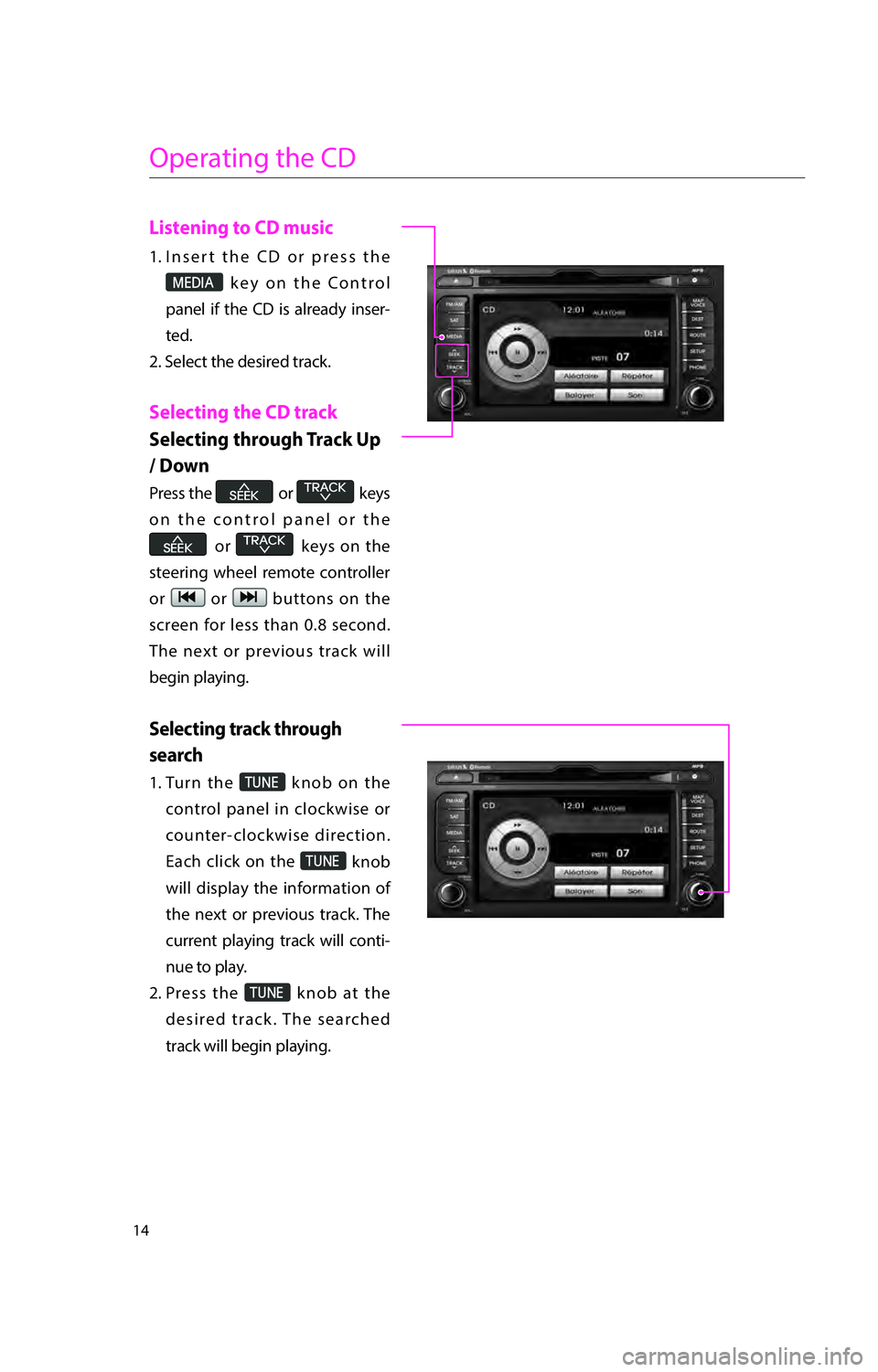 KIA RIO 2016  Navigation System Quick Reference Guide 14
Operating the CD
Listening to CD music
1.  Insert the CD or press the 
003000280027002C0024 key on the Control 
panel if the CD is already inser-
ted.
2. Select the desired track.
 Selecting the CD