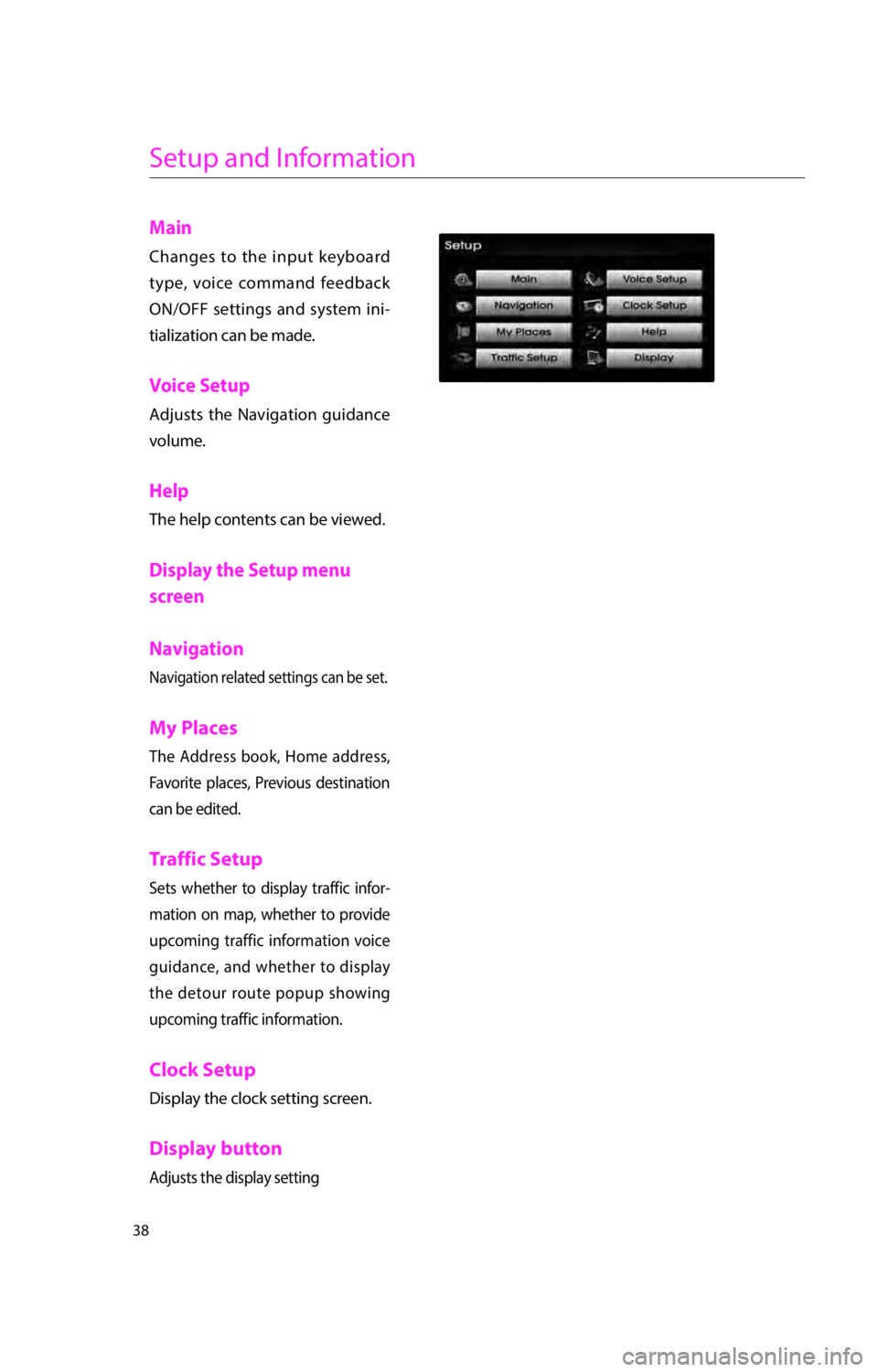 KIA RIO 2016  Navigation System Quick Reference Guide 38
Setup and Information
Main 
Changes to the input keyboard 
type, voice command feedback 
ON/OFF settings and system ini-
tialization can be made. 
Voice Setup 
Adjusts the Navigation guidance 
volu