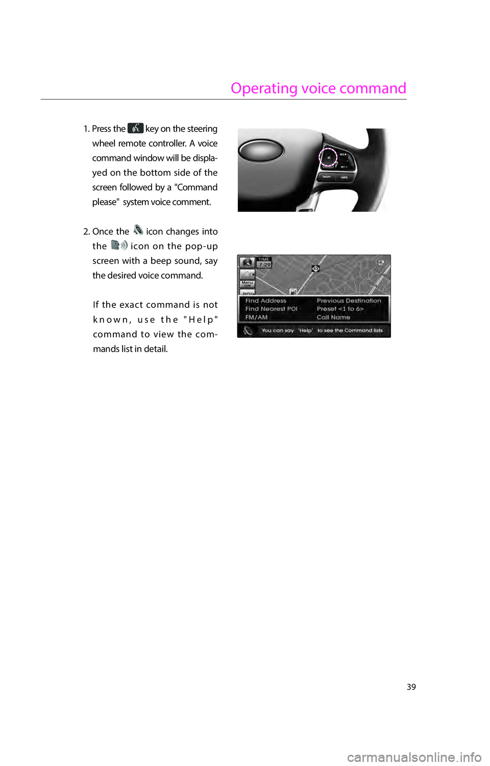 KIA RIO 2016  Navigation System Quick Reference Guide 39
Operating voice command
1.  Press  the  key on the steering 
wheel remote controller. A voice 
command window will be displa-
yed on the bottom side of the 
screen followed by a "Command 
pleas