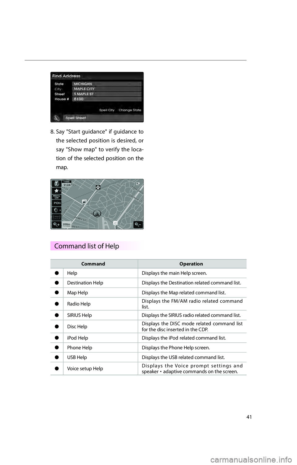 KIA RIO 2016  Navigation System Quick Reference Guide 41
8.  Say "Start guidance" if guidance to the selected position is desired, or 
say "Show map" to verify the loca-
tion of the selected position on the 
map.
Command Operation
"J
Help