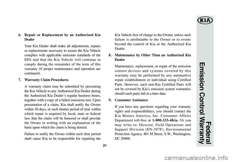 KIA RIO 2016 Warranty and Consumer Information Guide 21
Federal
Emission Control Warranty
6.Repair or Replacement by an Authorized Kia
Dealer
Your Kia Dealer shall make all adjustments, repairs
or replacements necessary to assure the Kia Vehicle
compli KIA RIO 2016 Warranty and Consumer Information Guide 21
Federal
Emission Control Warranty
6.Repair or Replacement by an Authorized Kia
Dealer
Your Kia Dealer shall make all adjustments, repairs
or replacements necessary to assure the Kia Vehicle
compli