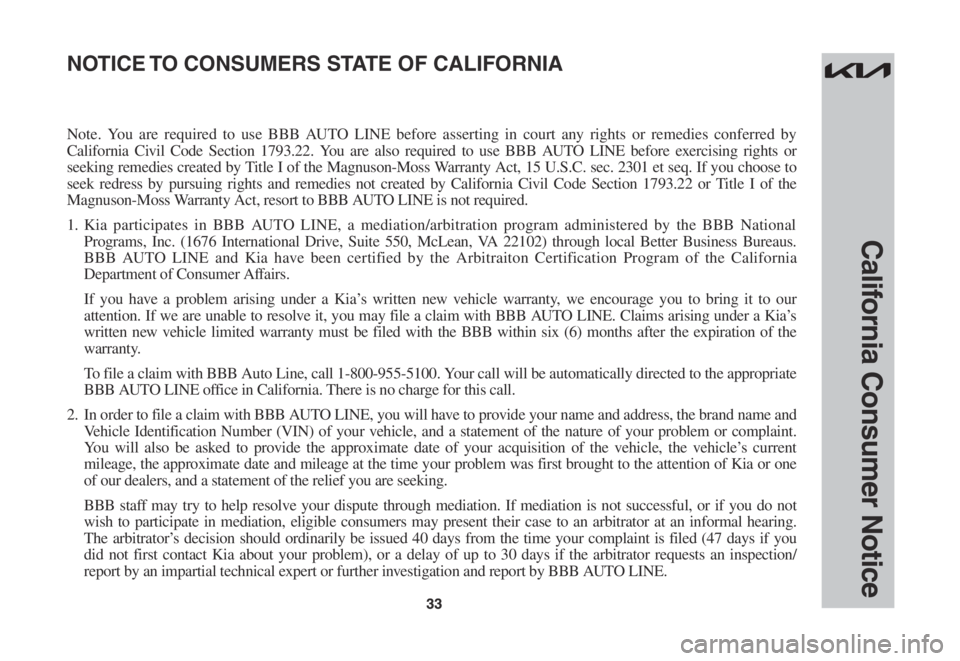 KIA EV6 2022 Warranty and Consumer Information Guide 3333
California Consumer Notice
Note. You are required to use BBB AUTO LINE before asserting in court any rights or remedies conferred by
California Civil Code Section 1793.22. You are also requi KIA EV6 2022 Warranty and Consumer Information Guide 3333
California Consumer Notice
Note. You are required to use BBB AUTO LINE before asserting in court any rights or remedies conferred by
California Civil Code Section 1793.22. You are also requi