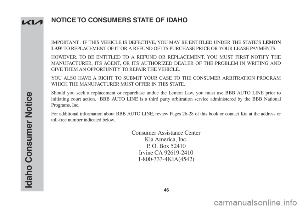 KIA EV6 2022  Warranty and Consumer Information Guide 46
IMPORTANT	:	IF	 THIS	 VEHICLE	 IS	DEFECTIVE,	 YOU	MAY	 BE	ENTITLED	 UNDER	THE	STATE’S	LEMON 
L AW	TO	REPLACEMENT	OF	IT	OR	A	REFUND	OF	ITS	PURCHASE	PRICE	OR	YOUR	LEASE	PAYMENTS.
HOWEVER,	 TO	BE	EN