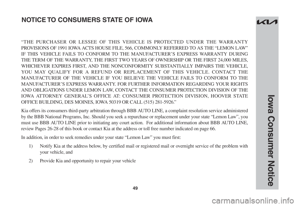 KIA EV6 2022  Warranty and Consumer Information Guide 49
Iowa Consumer Notice
“THE	PURCHASER	 OR	LESSEE	 OF	THIS	 VEHICLE	 IS	PROTECTED	 UNDER	THE	WARRANTY 	
PROVISIONS	OF	1991	 IOWA	 ACTS	HOUSE	 FILE,	566,	COMMONLY	 REFERRED	TO	AS	THE	 “LEMON	 LAW�