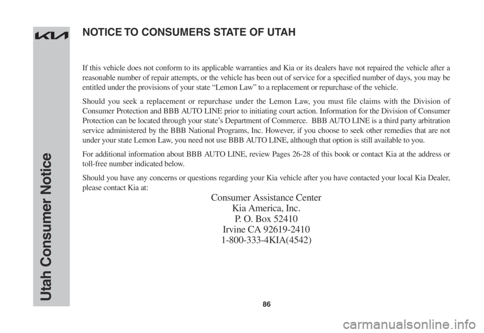 KIA EV6 2022 Warranty and Consumer Information Guide 86Utah Consumer Notice
If this vehicle does not conform to its applicable warranties and Kia or its dealers have not repaired the vehicle after a
reasonable number of repair attempts, or the vehicle KIA EV6 2022 Warranty and Consumer Information Guide 86Utah Consumer Notice
If this vehicle does not conform to its applicable warranties and Kia or its dealers have not repaired the vehicle after a
reasonable number of repair attempts, or the vehicle