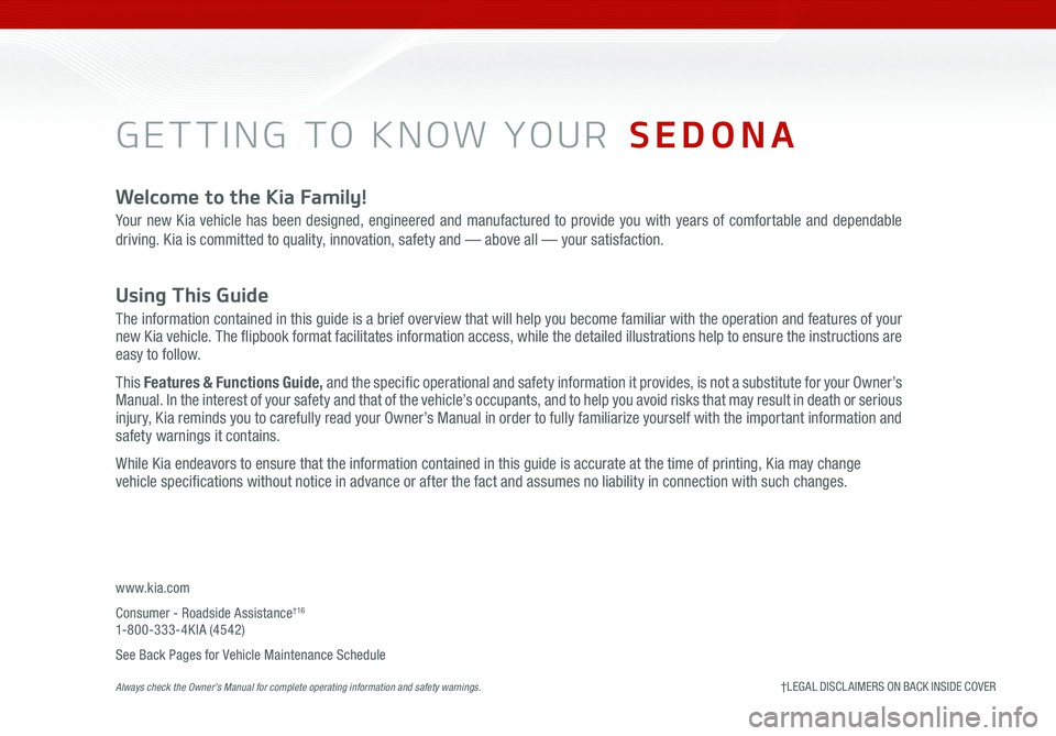 KIA SEDONA 2021 Features and Functions Guide GETTING TO KNOW YOUR SEDONA
Welcome to the Kia Family!
Your new Kia vehicle has been designed, engineered and manufactured to provide you with years of comfortable and dependable
driving. Kia is com KIA SEDONA 2021 Features and Functions Guide GETTING TO KNOW YOUR SEDONA
Welcome to the Kia Family!
Your new Kia vehicle has been designed, engineered and manufactured to provide you with years of comfortable and dependable
driving. Kia is com