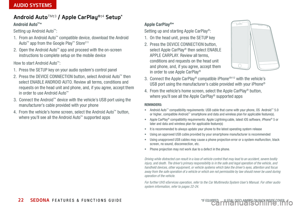 KIA SEDONA 2021 Features and Functions Guide SEDONA FEATURES & FUNCTIONS GUIDE22
AUDIO SYSTEMS
*IF EQUIPPED †LEGAL DISCL AIMERS ON BACK INSIDE COVER
Android AutoT M †3 / Apple CarPlay®†4 Setup *
Apple CarPlay®*
Setting up and sta KIA SEDONA 2021 Features and Functions Guide SEDONA FEATURES & FUNCTIONS GUIDE22
AUDIO SYSTEMS
*IF EQUIPPED †LEGAL DISCL AIMERS ON BACK INSIDE COVER
Android AutoT M †3 / Apple CarPlay®†4 Setup *
Apple CarPlay®*
Setting up and sta