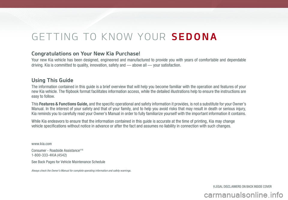 KIA SEDONA 2019  Features and Functions Guide GETTING TO KNOW YOUR  SEDONA
Congratulations on Your New Kia Purchase!
Your new Kia vehicle has been designed, engineered and manufactured to provide you with years of comfortable and dependable 
driv