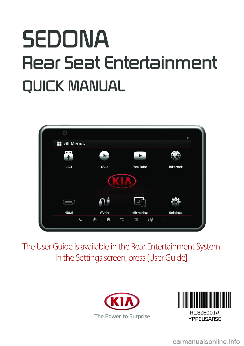 KIA SEDONA 2019  Rear Seat Entertainment System SEDONA 
Rear Seat Entertainment
QUICK MANUAL
RC8Z6001ARC8Z6001A
YPPEUSARSE
The User Guide is available in the Rear Entertainment System.In the Settings screen, press [User Guide].  