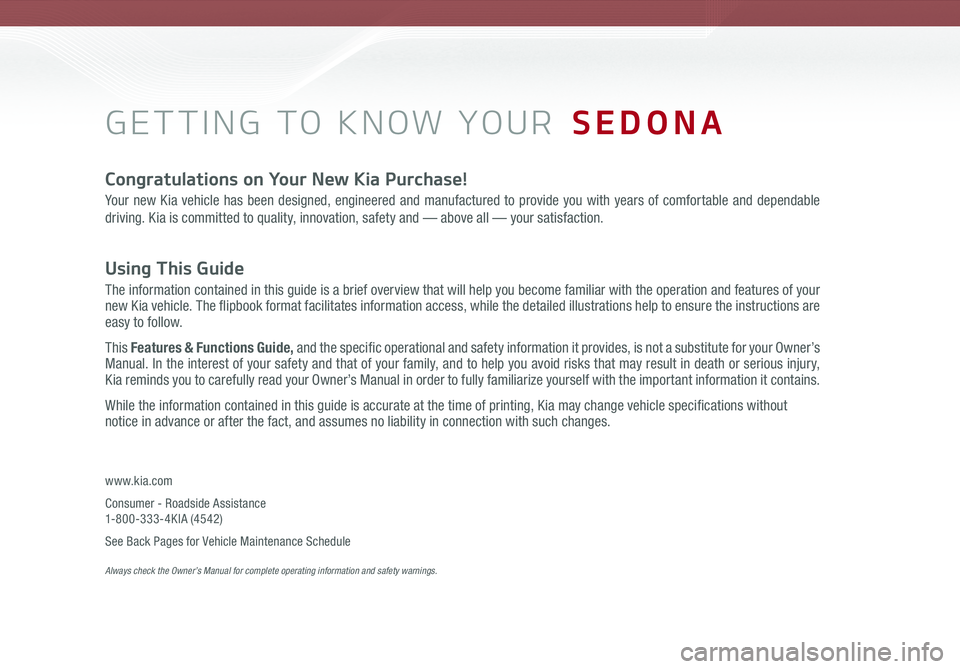 KIA SEDONA 2018 Features and Functions Guide GETTING TO KNOW YOUR SEDONA
Congratulations on Your New Kia Purchase!
Your new Kia vehicle has been designed, engineered and manufactured to provide you with years of comfortable and dependable
driv KIA SEDONA 2018 Features and Functions Guide GETTING TO KNOW YOUR SEDONA
Congratulations on Your New Kia Purchase!
Your new Kia vehicle has been designed, engineered and manufactured to provide you with years of comfortable and dependable
driv