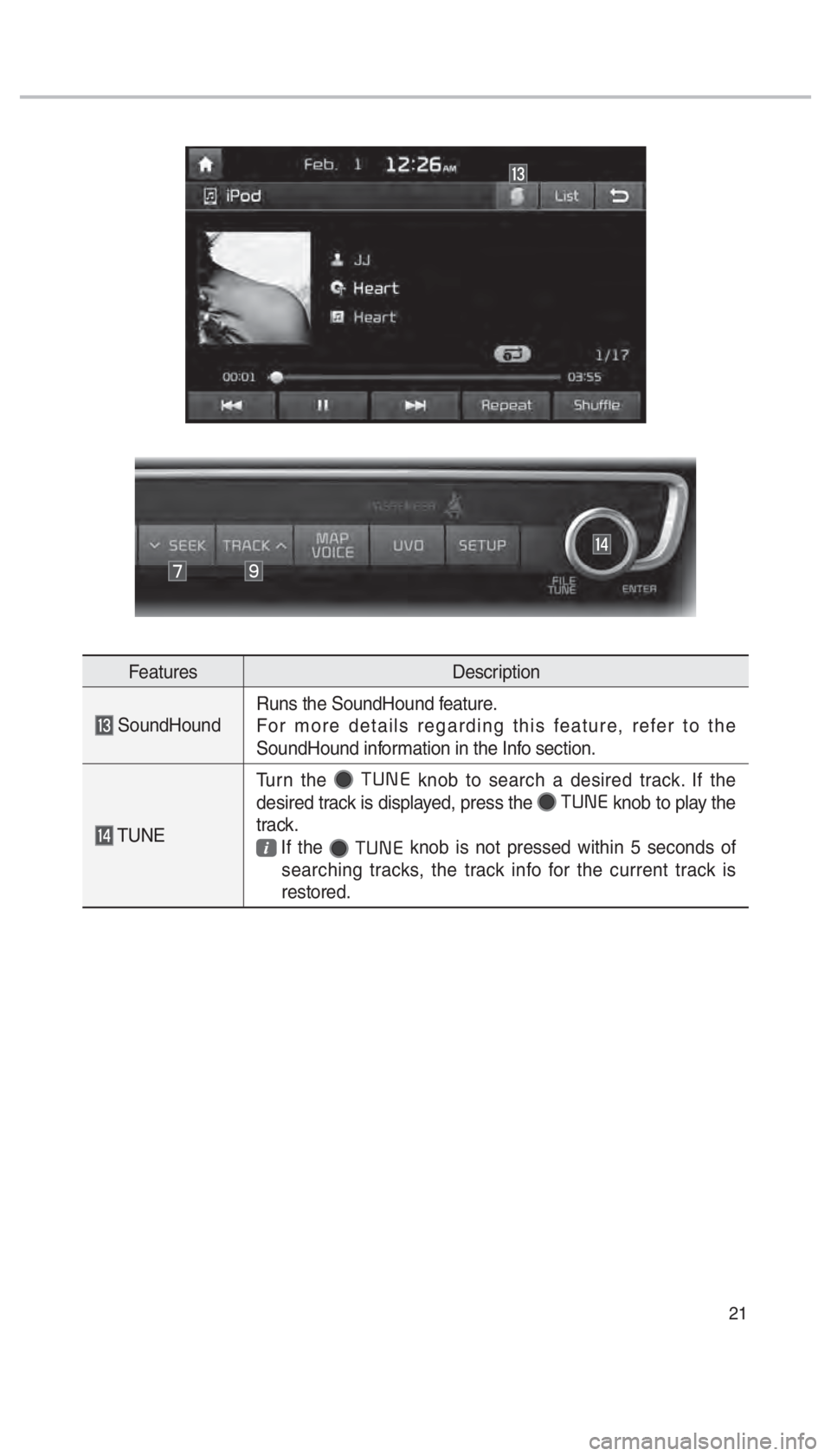 KIA SEDONA 2018  Navigation System Quick Reference Guide 21
FeaturesDescription
 SoundHoundRuns the SoundHound feature.
For more details regarding this feature, refer to the 
SoundHound information in the Info section.
 TUNETurn the 
 
0037003800310028
 kno
