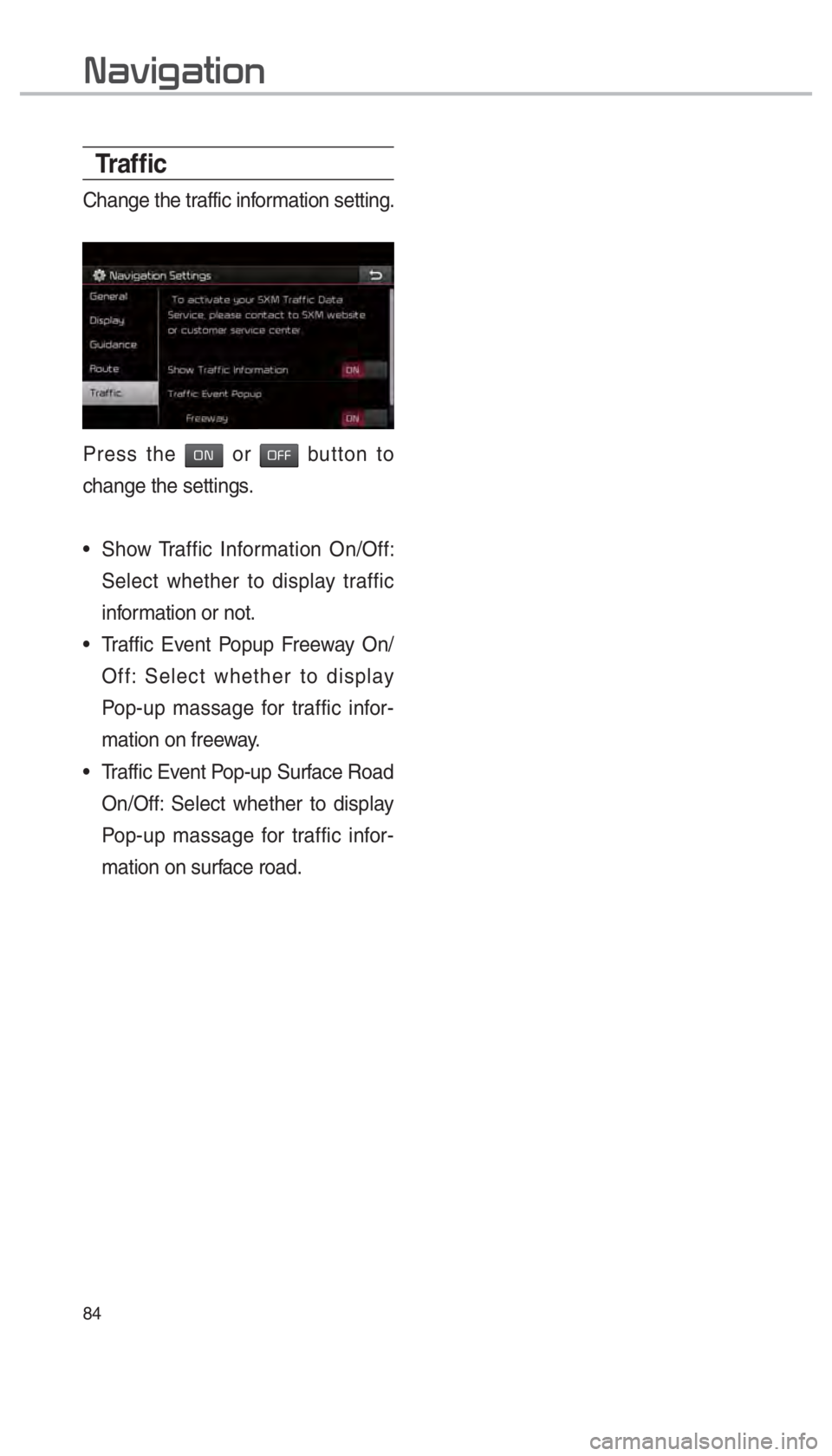 KIA SEDONA 2017  Navigation System Quick Reference Guide 84
Tr a f ﬁ c
Change the traffic information setting.
Press the 00320031 or 003200290029 button to 
change the settings.
 Show Traffic Information On/Off:  Select whether to display traffic 
informa