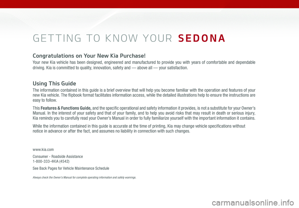 KIA SEDONA 2016 Features and Functions Guide GETTING TO KNOW YOUR SEDONA
Congratulations on Your New Kia Purchase!
Your new Kia vehicle has been designed, engineered and manufactured to provide you with years of comfortable and dependable
driv KIA SEDONA 2016 Features and Functions Guide GETTING TO KNOW YOUR SEDONA
Congratulations on Your New Kia Purchase!
Your new Kia vehicle has been designed, engineered and manufactured to provide you with years of comfortable and dependable
driv