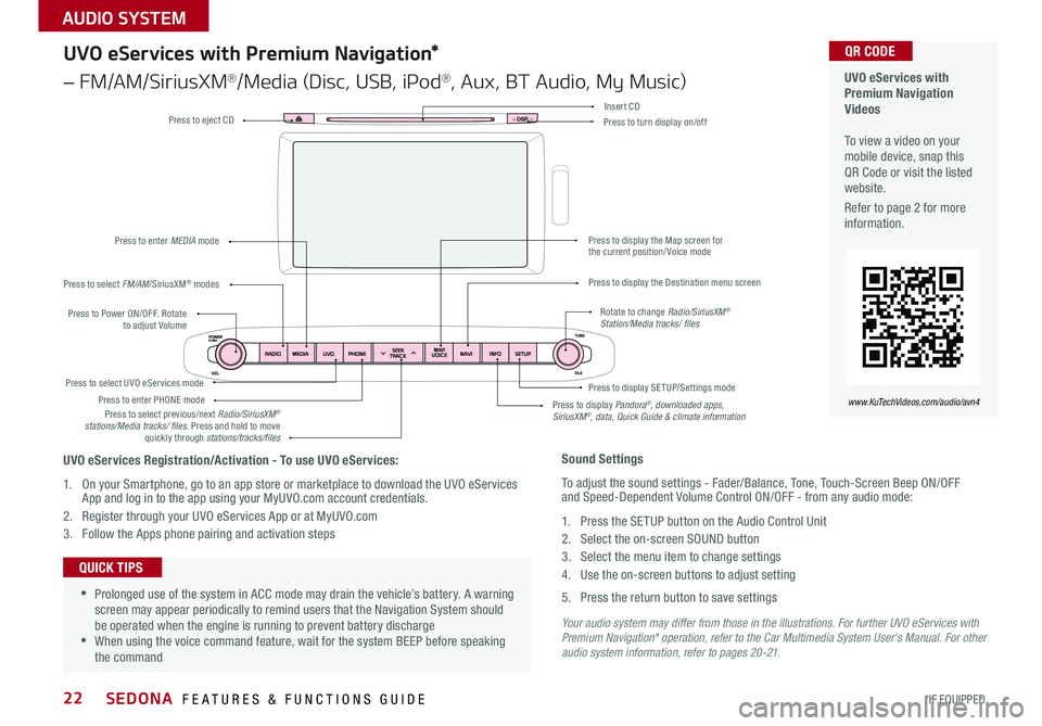 KIA SEDONA 2016 Features and Functions Guide 22
Your audio system may differ from those in the illustrations. For further UVO eServices with Premium Navigation* operation, refer to the Car Multimedia System User's Manual. For other audio sys KIA SEDONA 2016 Features and Functions Guide 22
Your audio system may differ from those in the illustrations. For further UVO eServices with Premium Navigation* operation, refer to the Car Multimedia System User's Manual. For other audio sys