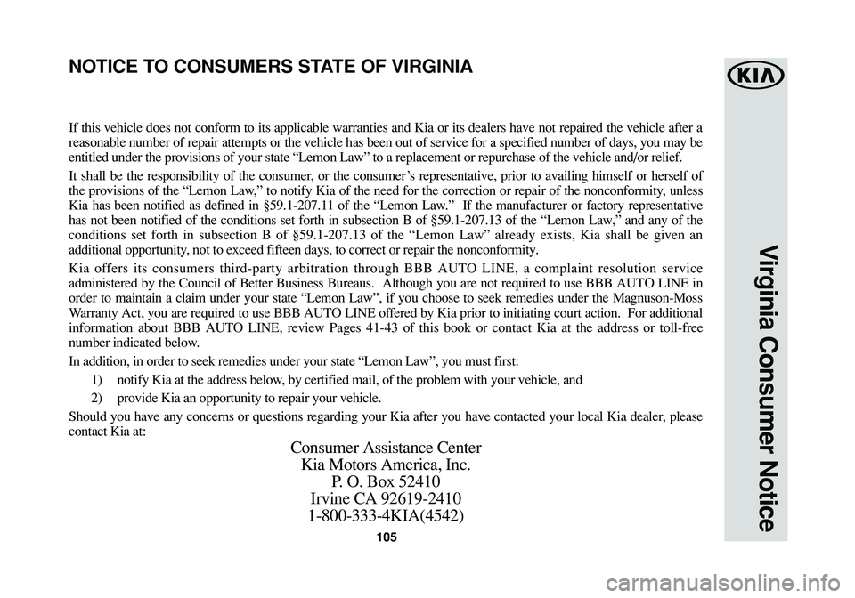 KIA SEDONA 2016 Warranty and Consumer Information Guide 105
Virginia Consumer Notice
If this vehicle does not conform to its applicable warranties and Kia or its dealers have not repaired the vehicle after a
reasonable number of repair attempts or the vehi KIA SEDONA 2016 Warranty and Consumer Information Guide 105
Virginia Consumer Notice
If this vehicle does not conform to its applicable warranties and Kia or its dealers have not repaired the vehicle after a
reasonable number of repair attempts or the vehi