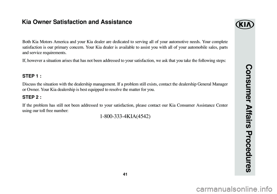 KIA SEDONA 2016  Warranty and Consumer Information Guide 41
Consumer Affairs Procedures
Both Kia Motors America and your Kia dealer are dedicated to serving all of your automotive needs. Your complete
satisfaction is our primary concern. Your Kia dealer is 